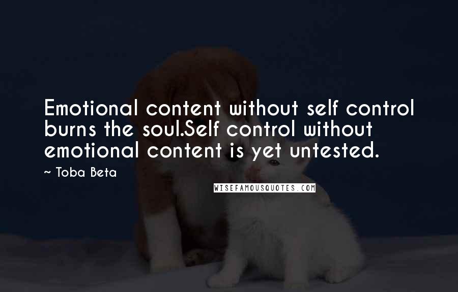 Toba Beta Quotes: Emotional content without self control burns the soul.Self control without emotional content is yet untested.