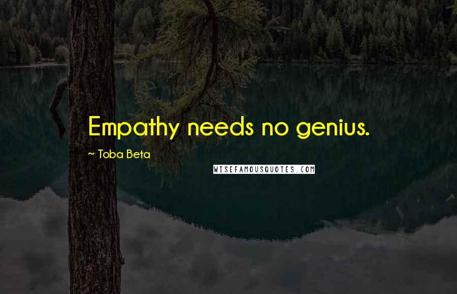 Toba Beta Quotes: Empathy needs no genius.