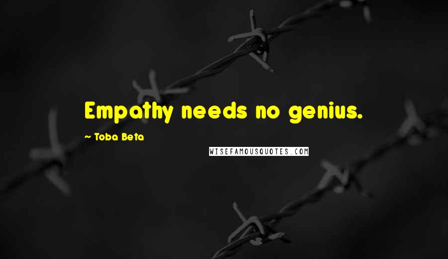 Toba Beta Quotes: Empathy needs no genius.