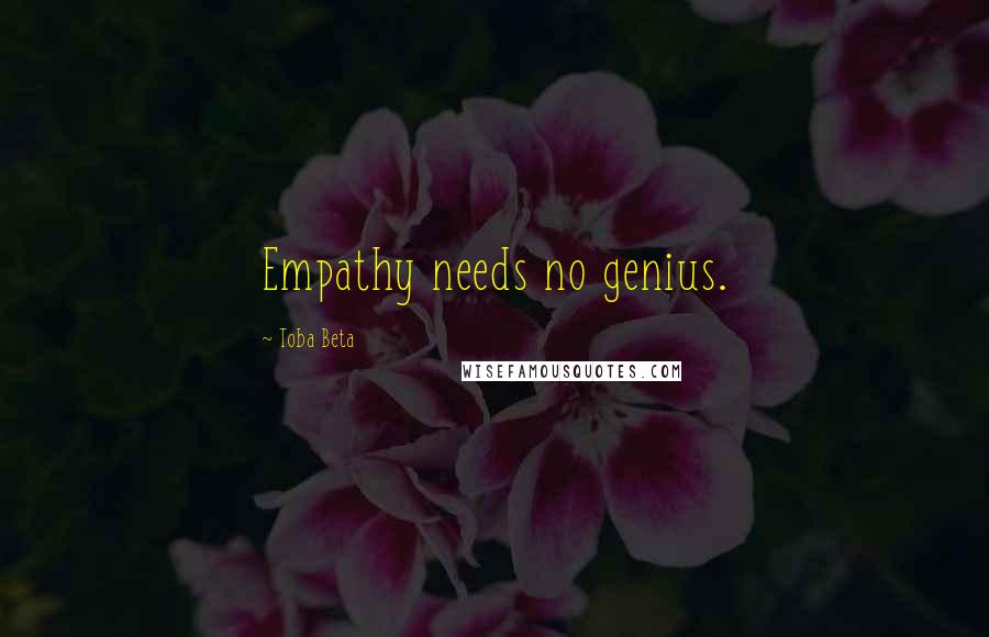 Toba Beta Quotes: Empathy needs no genius.