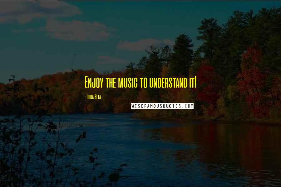 Toba Beta Quotes: Enjoy the music to understand it!