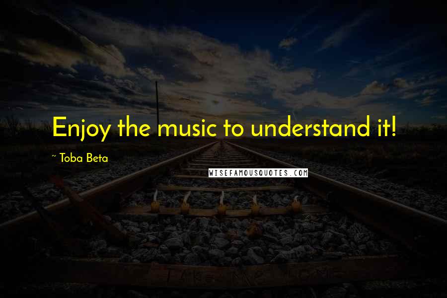 Toba Beta Quotes: Enjoy the music to understand it!