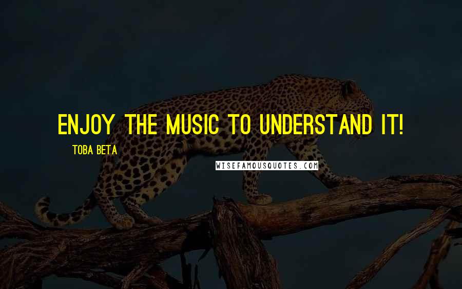 Toba Beta Quotes: Enjoy the music to understand it!