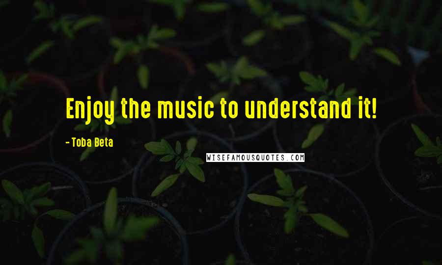 Toba Beta Quotes: Enjoy the music to understand it!