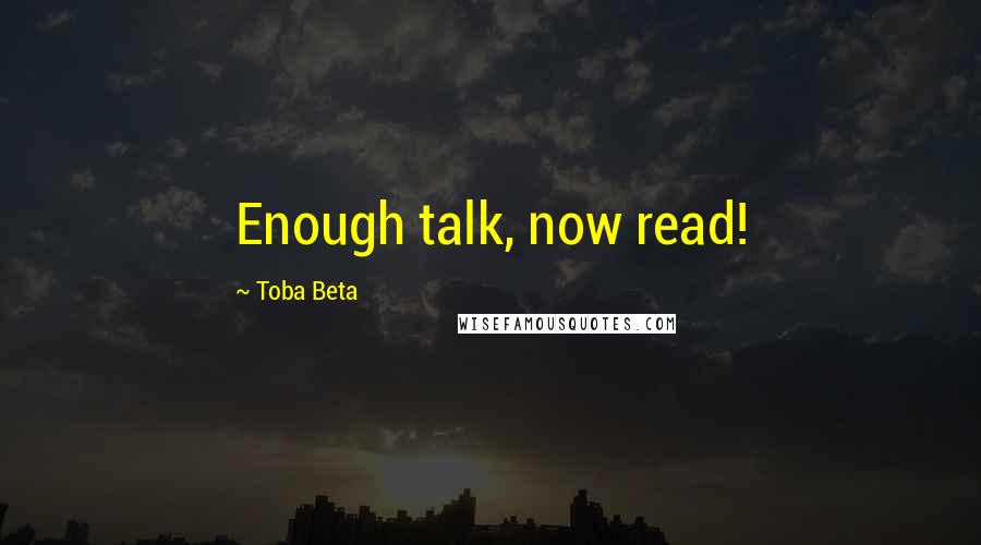 Toba Beta Quotes: Enough talk, now read!