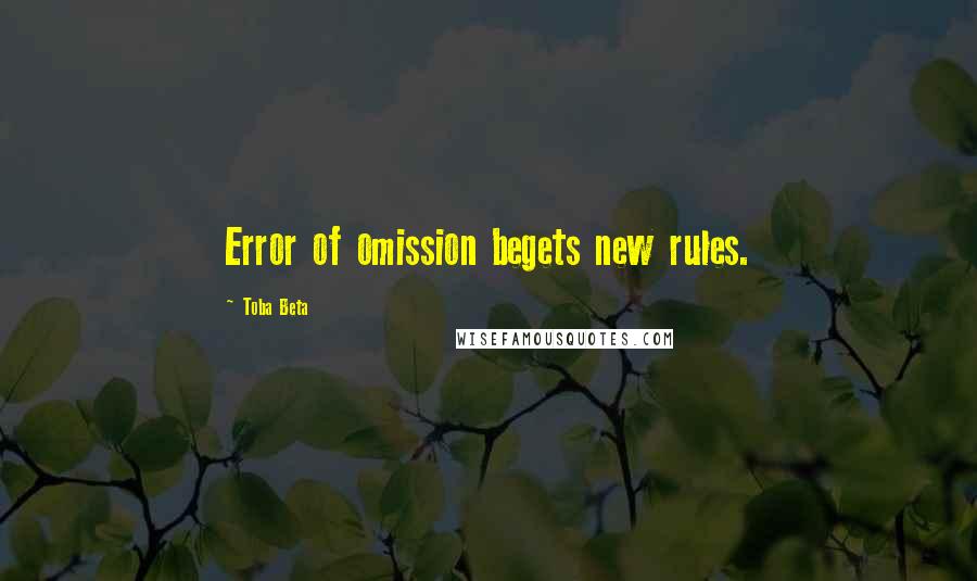 Toba Beta Quotes: Error of omission begets new rules.