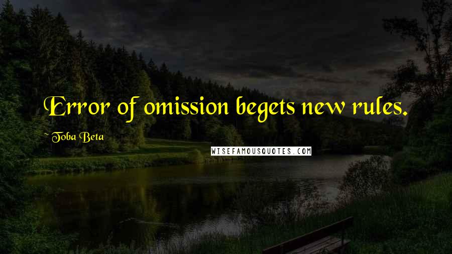 Toba Beta Quotes: Error of omission begets new rules.