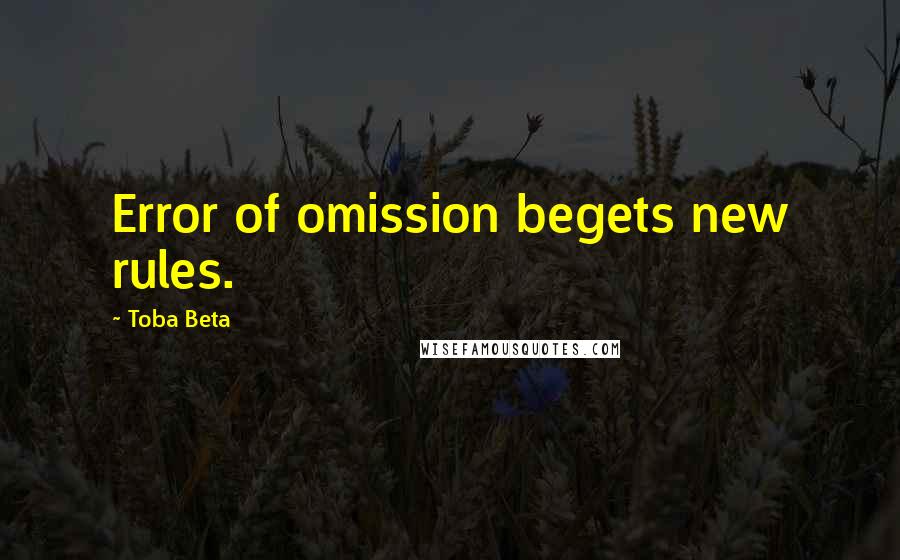 Toba Beta Quotes: Error of omission begets new rules.