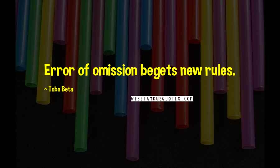 Toba Beta Quotes: Error of omission begets new rules.