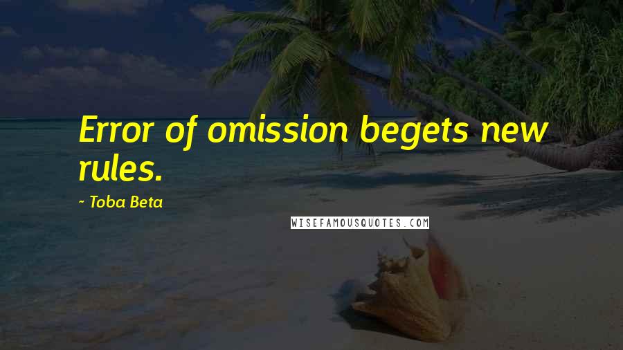 Toba Beta Quotes: Error of omission begets new rules.