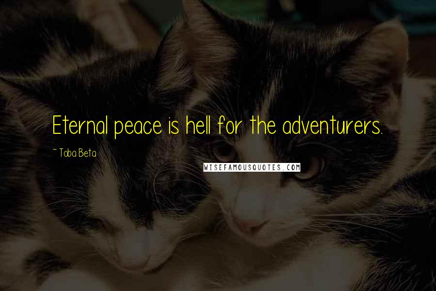 Toba Beta Quotes: Eternal peace is hell for the adventurers.
