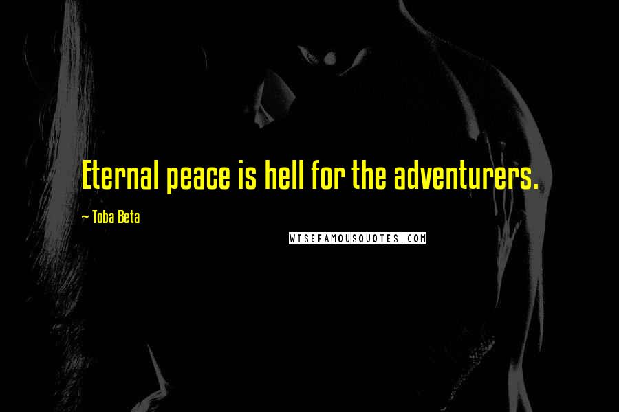 Toba Beta Quotes: Eternal peace is hell for the adventurers.