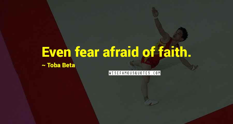 Toba Beta Quotes: Even fear afraid of faith.