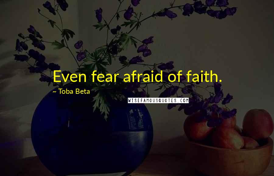 Toba Beta Quotes: Even fear afraid of faith.