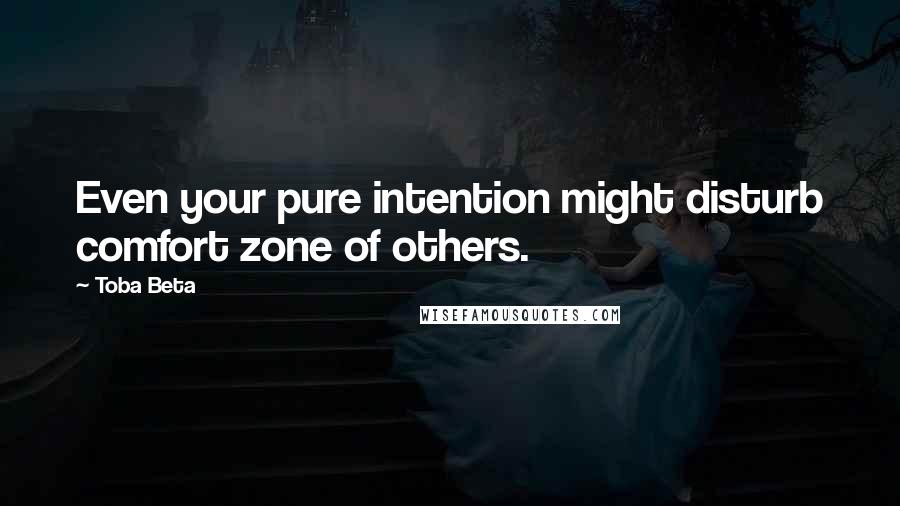 Toba Beta Quotes: Even your pure intention might disturb comfort zone of others.