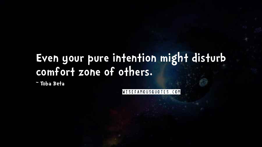 Toba Beta Quotes: Even your pure intention might disturb comfort zone of others.