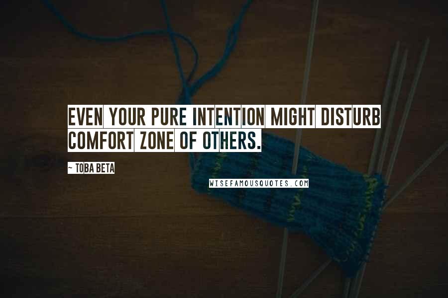 Toba Beta Quotes: Even your pure intention might disturb comfort zone of others.