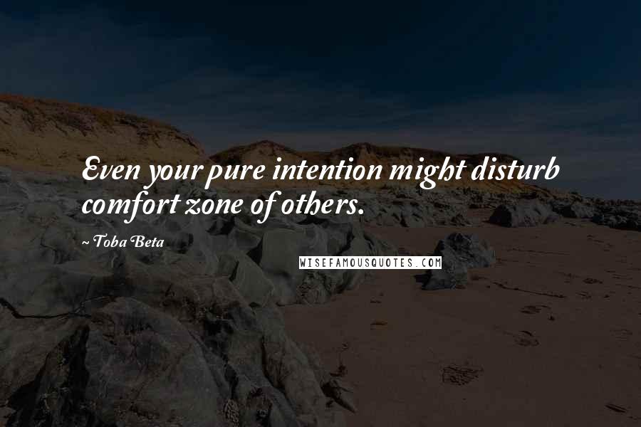 Toba Beta Quotes: Even your pure intention might disturb comfort zone of others.