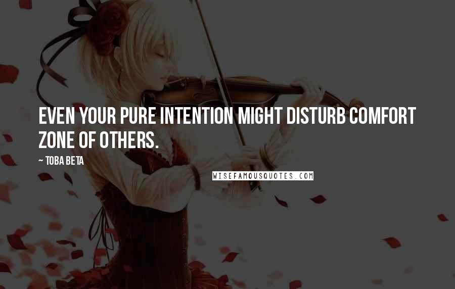 Toba Beta Quotes: Even your pure intention might disturb comfort zone of others.