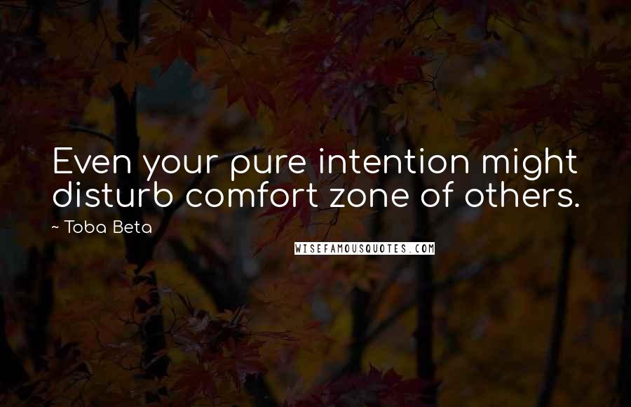 Toba Beta Quotes: Even your pure intention might disturb comfort zone of others.