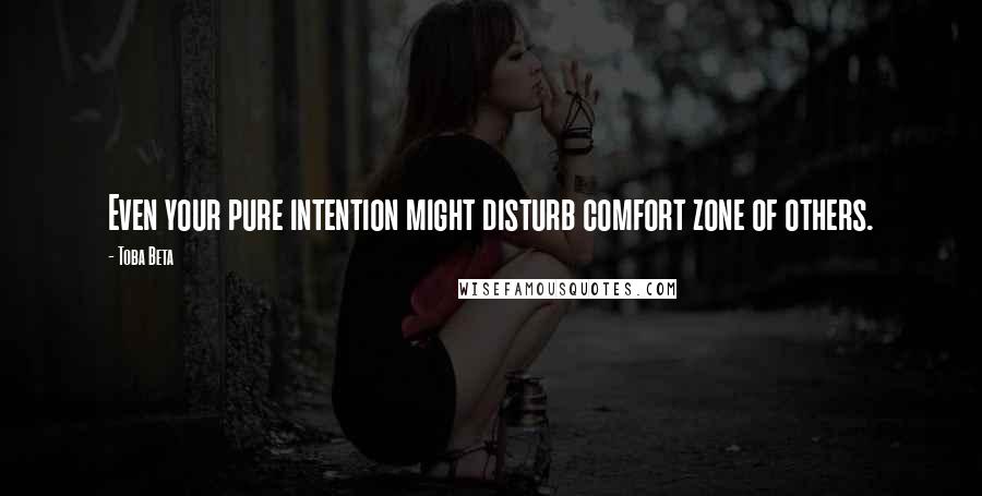 Toba Beta Quotes: Even your pure intention might disturb comfort zone of others.