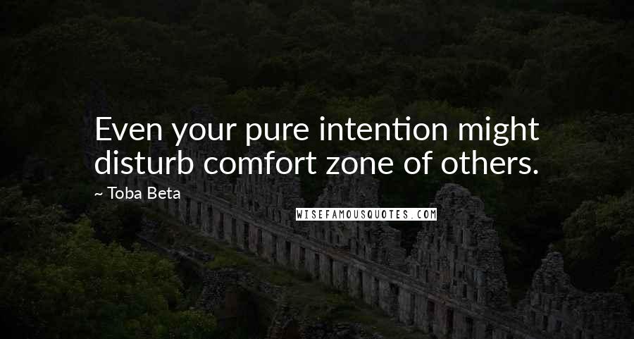 Toba Beta Quotes: Even your pure intention might disturb comfort zone of others.