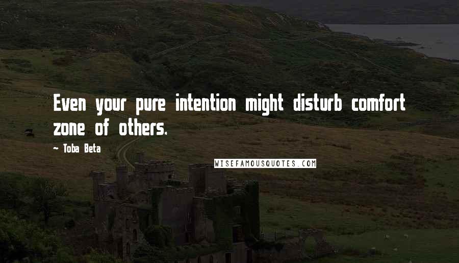 Toba Beta Quotes: Even your pure intention might disturb comfort zone of others.