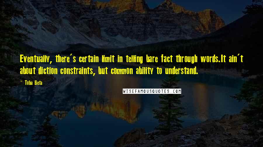 Toba Beta Quotes: Eventually, there's certain limit in telling bare fact through words.It ain't about diction constraints, but common ability to understand.