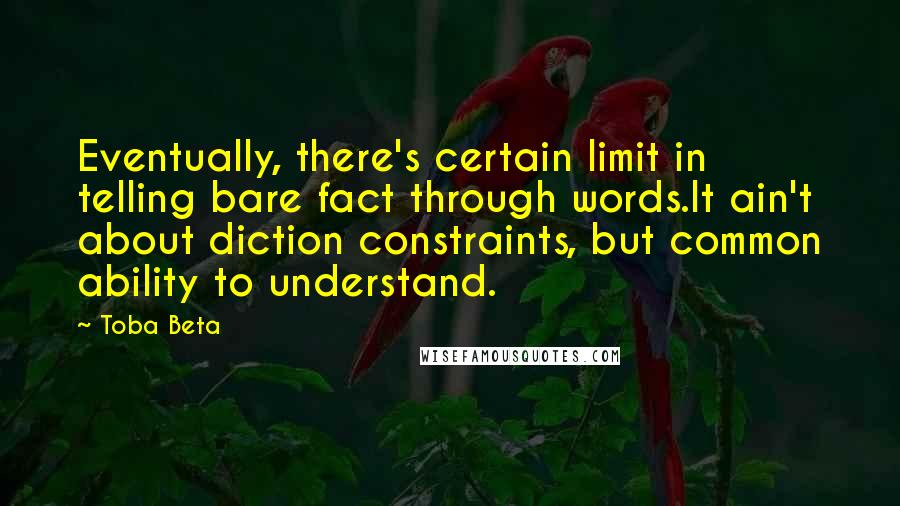 Toba Beta Quotes: Eventually, there's certain limit in telling bare fact through words.It ain't about diction constraints, but common ability to understand.