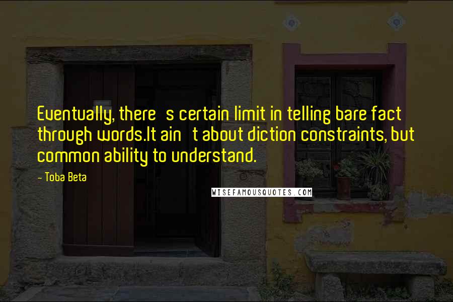 Toba Beta Quotes: Eventually, there's certain limit in telling bare fact through words.It ain't about diction constraints, but common ability to understand.