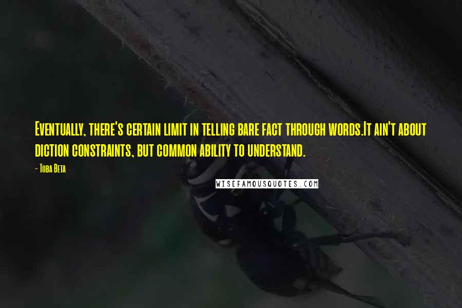 Toba Beta Quotes: Eventually, there's certain limit in telling bare fact through words.It ain't about diction constraints, but common ability to understand.