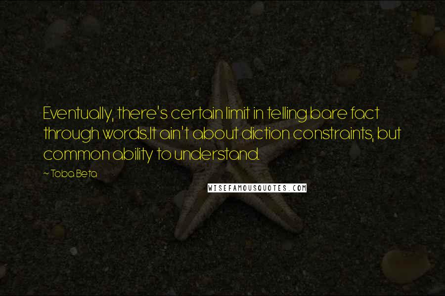 Toba Beta Quotes: Eventually, there's certain limit in telling bare fact through words.It ain't about diction constraints, but common ability to understand.