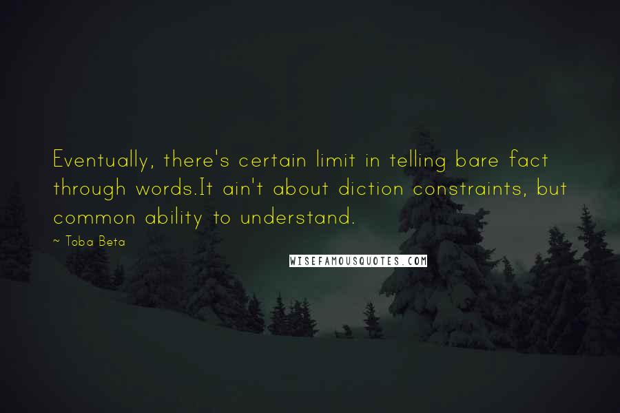 Toba Beta Quotes: Eventually, there's certain limit in telling bare fact through words.It ain't about diction constraints, but common ability to understand.