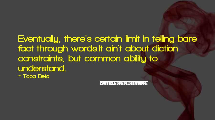 Toba Beta Quotes: Eventually, there's certain limit in telling bare fact through words.It ain't about diction constraints, but common ability to understand.