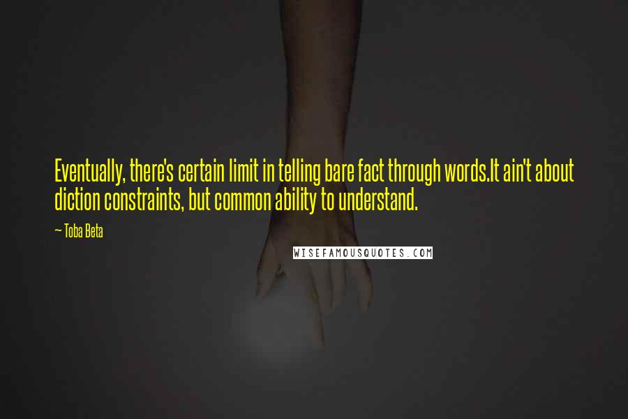 Toba Beta Quotes: Eventually, there's certain limit in telling bare fact through words.It ain't about diction constraints, but common ability to understand.