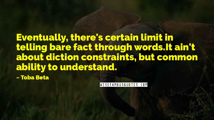 Toba Beta Quotes: Eventually, there's certain limit in telling bare fact through words.It ain't about diction constraints, but common ability to understand.