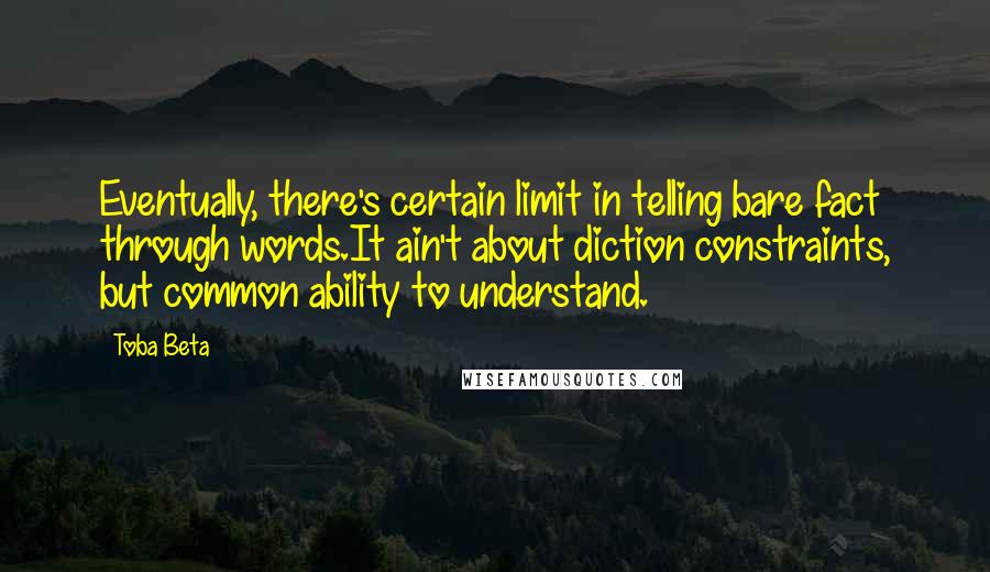 Toba Beta Quotes: Eventually, there's certain limit in telling bare fact through words.It ain't about diction constraints, but common ability to understand.