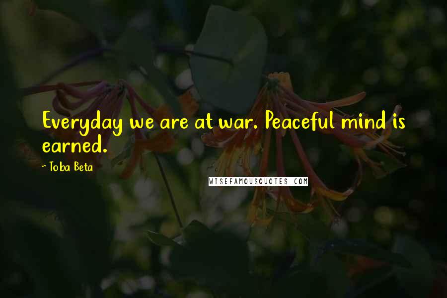 Toba Beta Quotes: Everyday we are at war. Peaceful mind is earned.