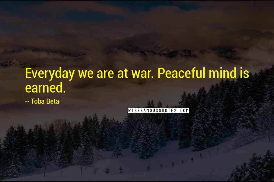 Toba Beta Quotes: Everyday we are at war. Peaceful mind is earned.