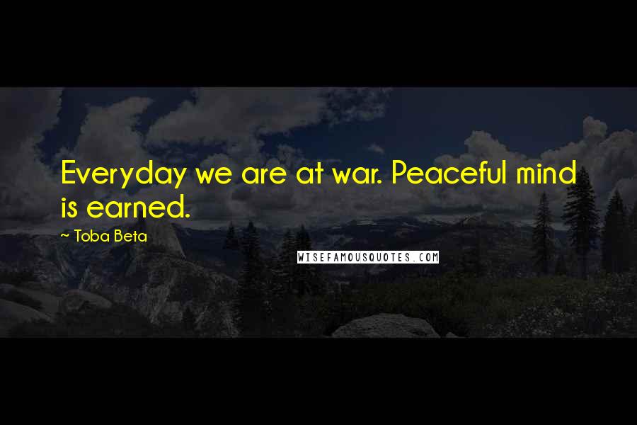 Toba Beta Quotes: Everyday we are at war. Peaceful mind is earned.