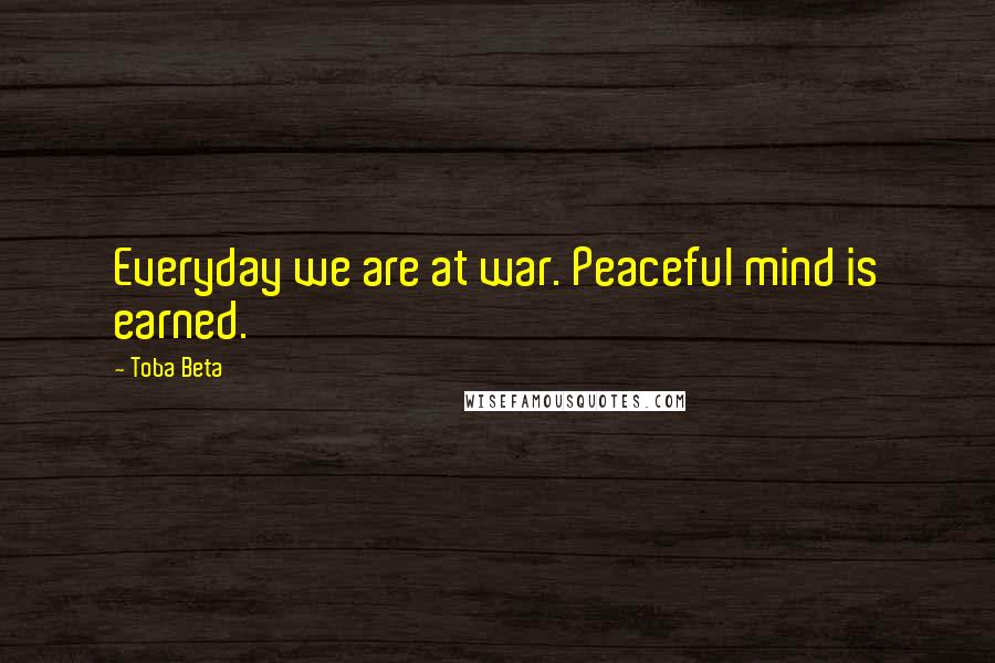 Toba Beta Quotes: Everyday we are at war. Peaceful mind is earned.