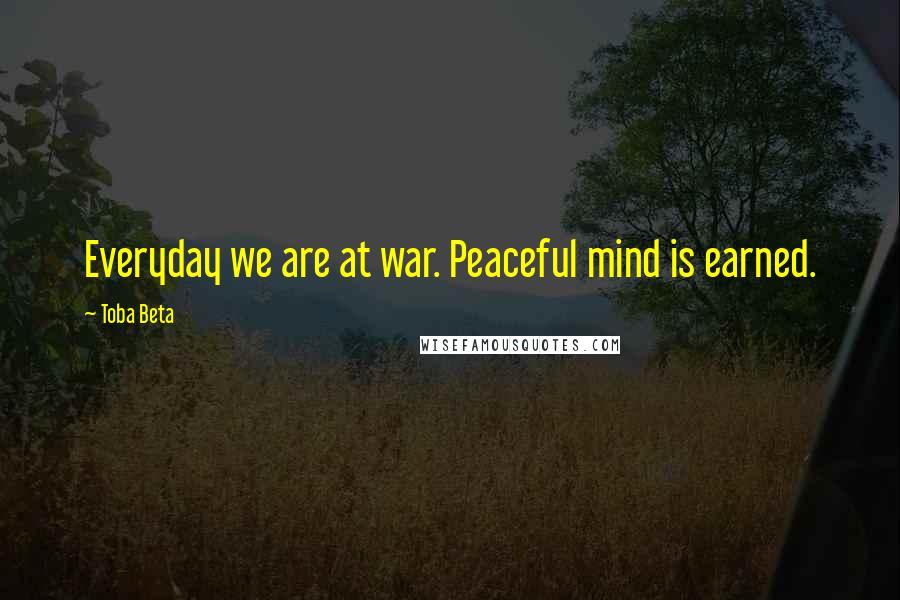 Toba Beta Quotes: Everyday we are at war. Peaceful mind is earned.