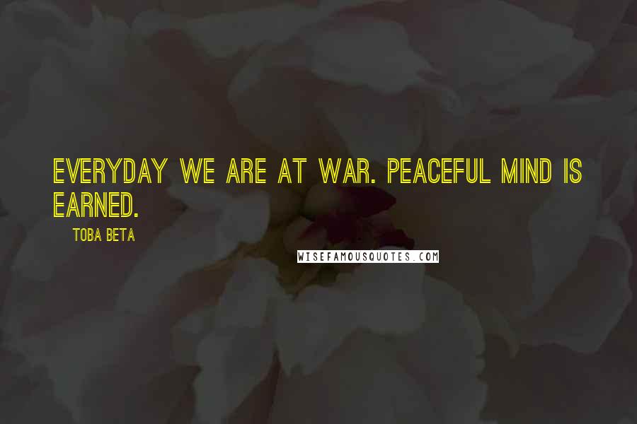 Toba Beta Quotes: Everyday we are at war. Peaceful mind is earned.