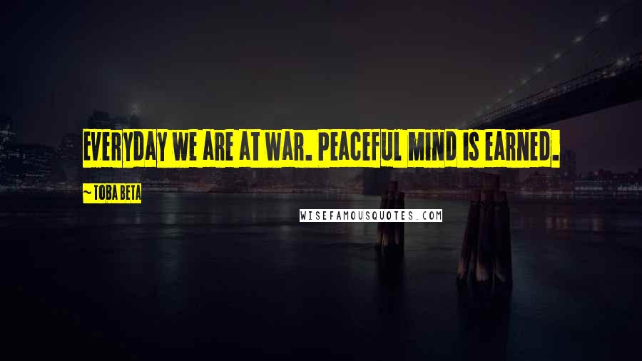 Toba Beta Quotes: Everyday we are at war. Peaceful mind is earned.