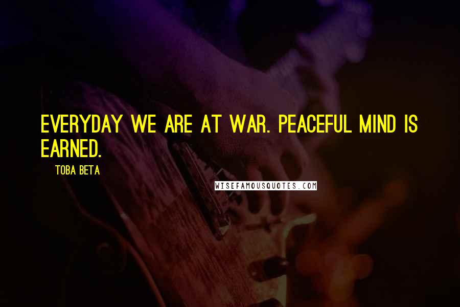 Toba Beta Quotes: Everyday we are at war. Peaceful mind is earned.