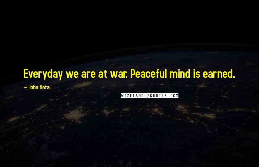 Toba Beta Quotes: Everyday we are at war. Peaceful mind is earned.