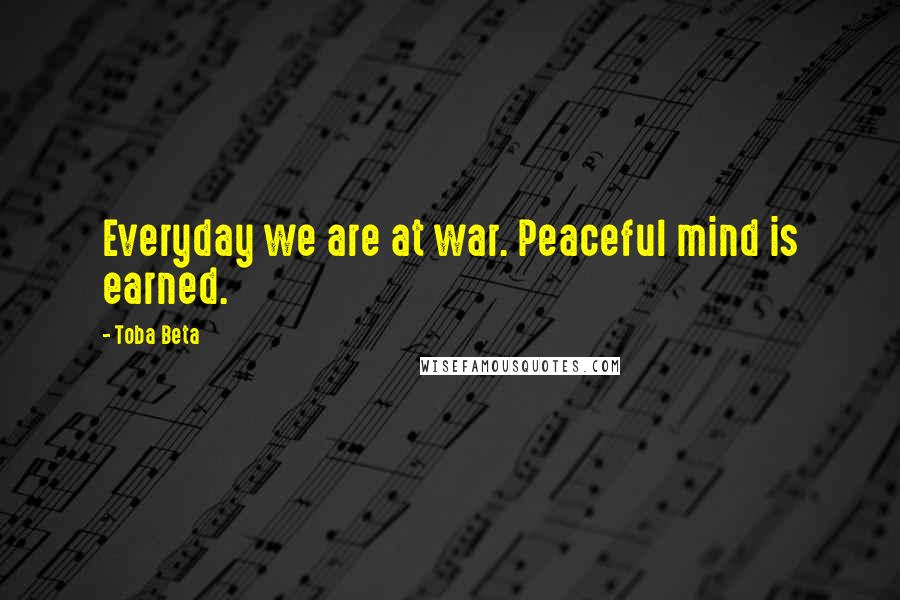 Toba Beta Quotes: Everyday we are at war. Peaceful mind is earned.