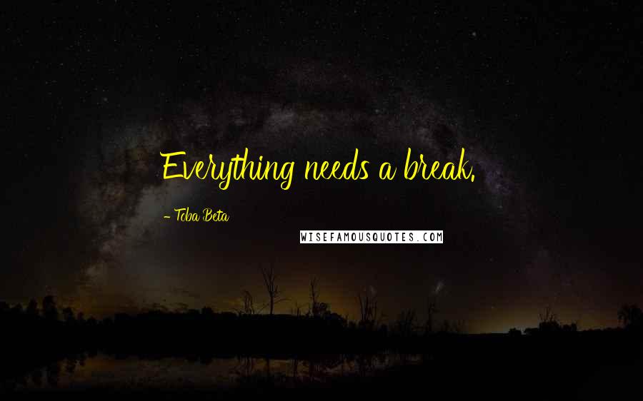 Toba Beta Quotes: Everything needs a break.