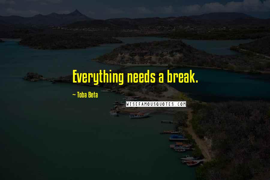 Toba Beta Quotes: Everything needs a break.