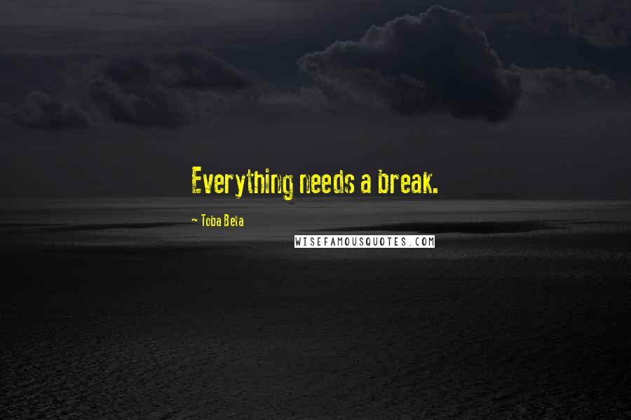 Toba Beta Quotes: Everything needs a break.